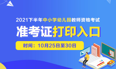 教师资格证考试打印准考证！2021下半年中小学教师资格考试